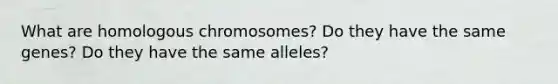 What are homologous chromosomes? Do they have the same genes? Do they have the same alleles?