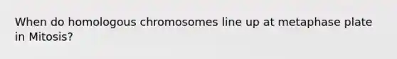 When do homologous chromosomes line up at metaphase plate in Mitosis?