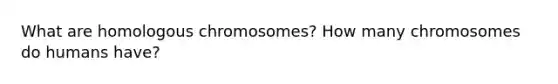 What are homologous chromosomes? How many chromosomes do humans have?