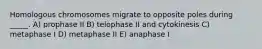 Homologous chromosomes migrate to opposite poles during _____. A) prophase II B) telophase II and cytokinesis C) metaphase I D) metaphase II E) anaphase I