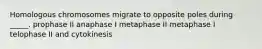 Homologous chromosomes migrate to opposite poles during _____. prophase II anaphase I metaphase II metaphase I telophase II and cytokinesis