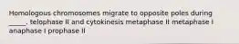 Homologous chromosomes migrate to opposite poles during _____. telophase II and cytokinesis metaphase II metaphase I anaphase I prophase II