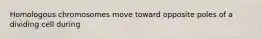 Homologous chromosomes move toward opposite poles of a dividing cell during