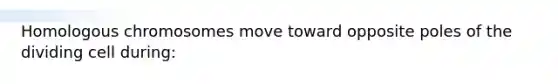 Homologous chromosomes move toward opposite poles of the dividing cell during: