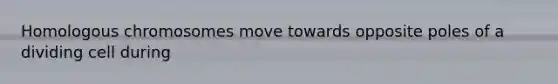Homologous chromosomes move towards opposite poles of a dividing cell during