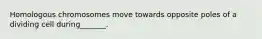 Homologous chromosomes move towards opposite poles of a dividing cell during_______.