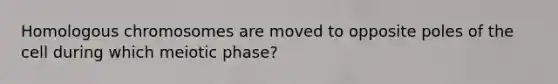 Homologous chromosomes are moved to opposite poles of the cell during which meiotic phase?