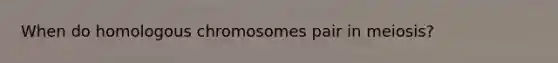 When do homologous chromosomes pair in meiosis?