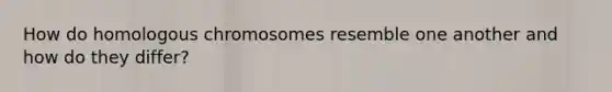 How do homologous chromosomes resemble one another and how do they differ?