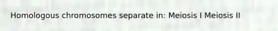 Homologous chromosomes separate in: Meiosis I Meiosis II