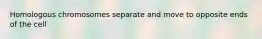 Homologous chromosomes separate and move to opposite ends of the cell