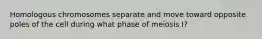 Homologous chromosomes separate and move toward opposite poles of the cell during what phase of meiosis I?