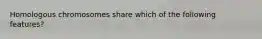 Homologous chromosomes share which of the following features?