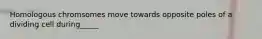 Homologous chromsomes move towards opposite poles of a dividing cell during_____