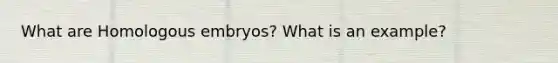 What are Homologous embryos? What is an example?