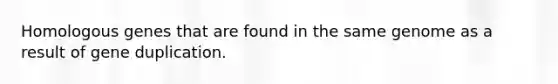 Homologous genes that are found in the same genome as a result of gene duplication.