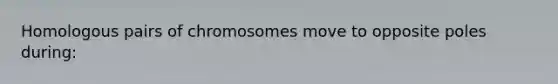 Homologous pairs of chromosomes move to opposite poles during: