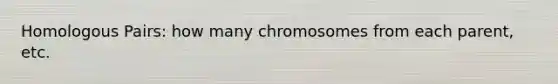 Homologous Pairs: how many chromosomes from each parent, etc.