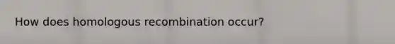 How does homologous recombination occur?