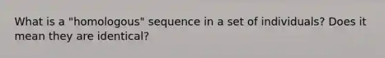 What is a "homologous" sequence in a set of individuals? Does it mean they are identical?