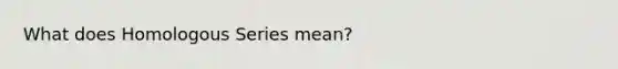 What does Homologous Series mean?