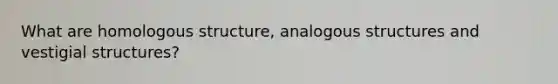 What are homologous structure, analogous structures and vestigial structures?