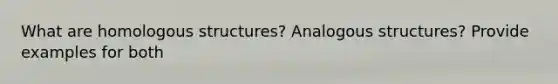 What are homologous structures? Analogous structures? Provide examples for both