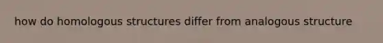 how do homologous structures differ from analogous structure