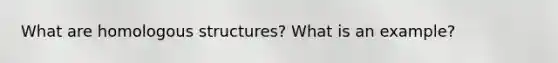 What are homologous structures? What is an example?