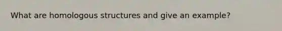 What are homologous structures and give an example?