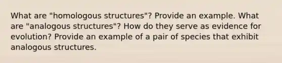 What are "homologous structures"? Provide an example. What are "analogous structures"? How do they serve as evidence for evolution? Provide an example of a pair of species that exhibit analogous structures.