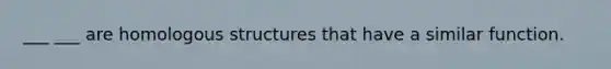 ___ ___ are homologous structures that have a similar function.