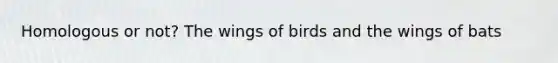 Homologous or not? The wings of birds and the wings of bats