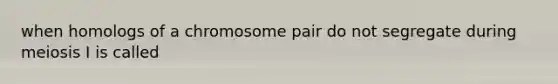 when homologs of a chromosome pair do not segregate during meiosis I is called