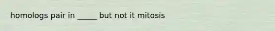 homologs pair in _____ but not it mitosis