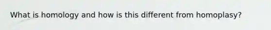 What is homology and how is this different from homoplasy?