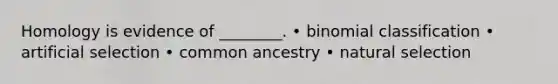 Homology is evidence of ________. • binomial classification • artificial selection • common ancestry • natural selection