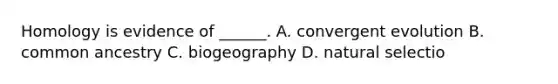 Homology is evidence of ______. A. convergent evolution B. common ancestry C. biogeography D. natural selectio