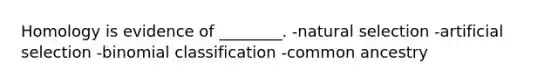 Homology is evidence of ________. -natural selection -artificial selection -binomial classification -common ancestry