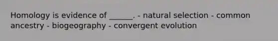 Homology is evidence of ______. - natural selection - common ancestry - biogeography - convergent evolution