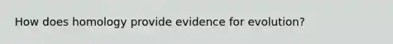 How does homology provide <a href='https://www.questionai.com/knowledge/kl4L0eHhUT-evidence-for-evolution' class='anchor-knowledge'>evidence for evolution</a>?