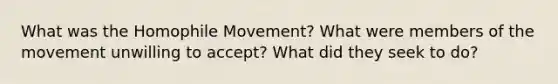 What was the Homophile Movement? What were members of the movement unwilling to accept? What did they seek to do?