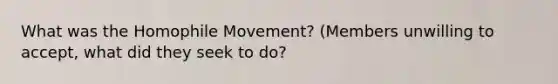 What was the Homophile Movement? (Members unwilling to accept, what did they seek to do?