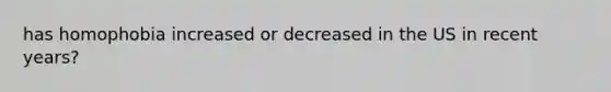 has homophobia increased or decreased in the US in recent years?