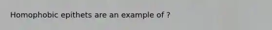 Homophobic epithets are an example of ?