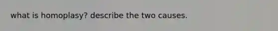 what is homoplasy? describe the two causes.