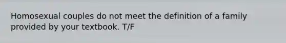 Homosexual couples do not meet the definition of a family provided by your textbook. T/F