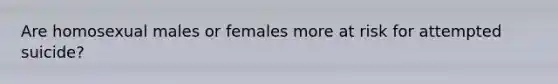 Are homosexual males or females more at risk for attempted suicide?