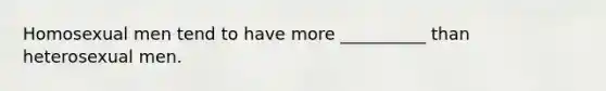 Homosexual men tend to have more __________ than heterosexual men.