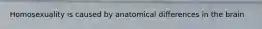 Homosexuality is caused by anatomical differences in the brain